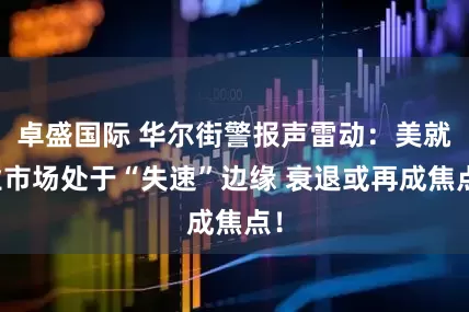 卓盛国际 华尔街警报声雷动：美就业市场处于“失速”边缘 衰退或再成焦点！