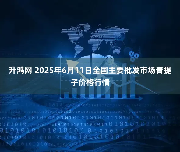 升鸿网 2025年6月11日全国主要批发市场青提子价格行情