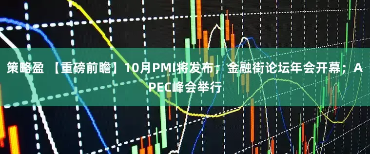 策略盈 【重磅前瞻】10月PMI将发布；金融街论坛年会开幕；APEC峰会举行