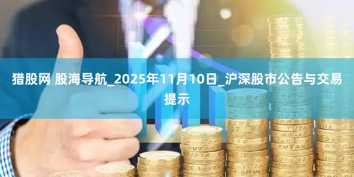 猎股网 股海导航_2025年11月10日_沪深股市公告与交易提示