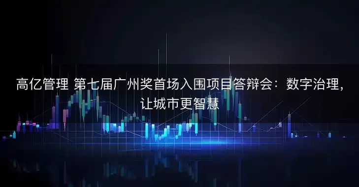 高亿管理 第七届广州奖首场入围项目答辩会：数字治理，让城市更智慧